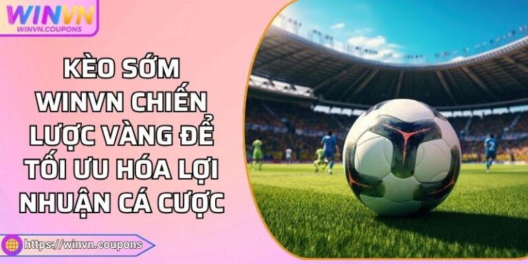 Kèo Sớm WINVN Chiến Lược Vàng Để Tối Ưu Hóa Lợi Nhuận Cá Cược 5 Kèo Sớm WINVN Chiến Lược Vàng Để Tối Ưu Hóa Lợi Nhuận Cá Cược