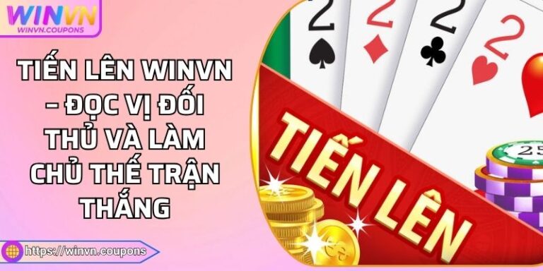 Tiến Lên WINVN – Đọc Vị Đối Thủ Và Làm Chủ Thế Trận Thắng